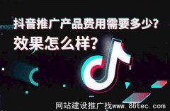 抖音推广产品费用需要多少？效果怎么样？