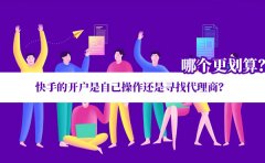 快手的开户是自己操作还是寻找代理商？哪个更划算？