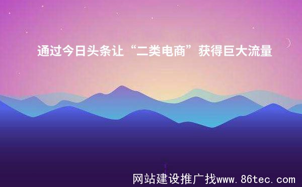 通过今日头条让“二类电商”获得巨大流量