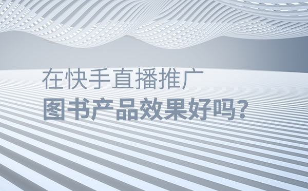 在快手直播推广图书产品效果好吗？