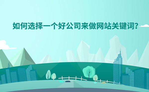 如何选择一个好网络公司来做网站关键词？