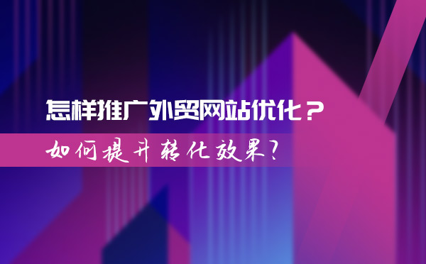 怎样推广外贸网站优化？如何提升转化效果？