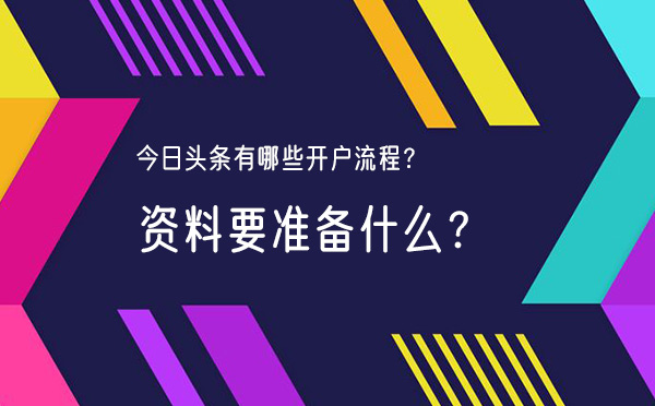 今日头条有哪些开户流程？资料要准备什么？