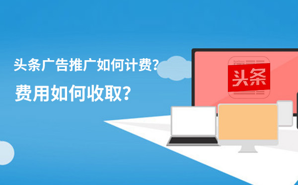头条广告推广如何计费？费用如何收取？