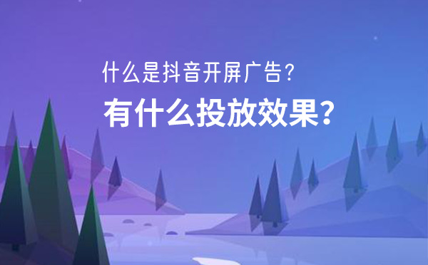 什么是抖音开屏广告？有什么投放效果？