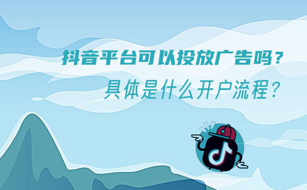 抖音平台可以投放广告吗？是什么开户流程？