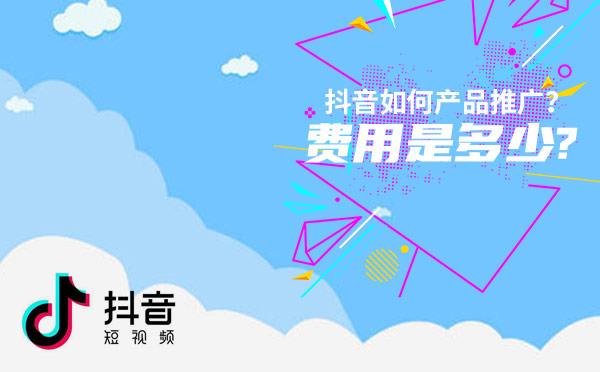 抖音如何产品推广？费用是多少?