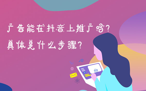 广告能在抖音上推广吗？具体是什么步骤？