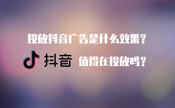 投放抖音广告是什么效果？值得在投放吗？