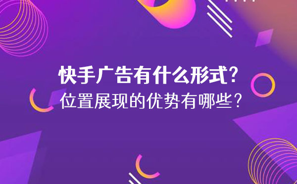 快手广告有什么形式？位置展现的优势有哪些？
