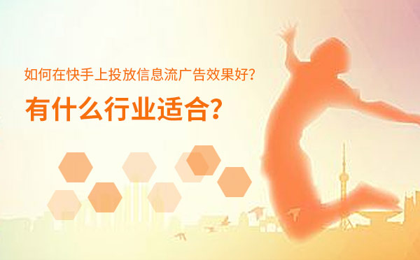 如何在快手上投放信息流广告效果好？有什么行业合适？