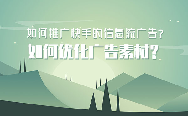 如何推广快手的信息流广告？如何优化广告素材？