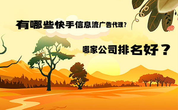 有哪些快手信息流广告代理？哪家公司排名好？