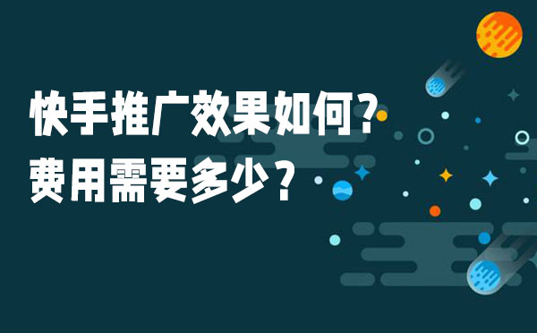 快手推广效果如何？费用需要多少？
