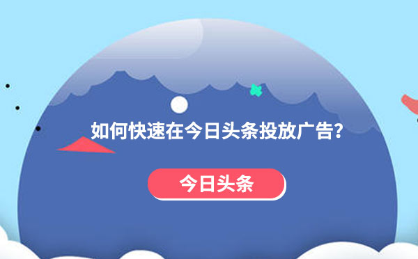 如何快速在今日头条投放广告？