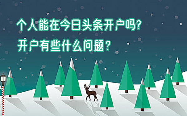 个人能在今日头条开户吗?开户有些什么问题？