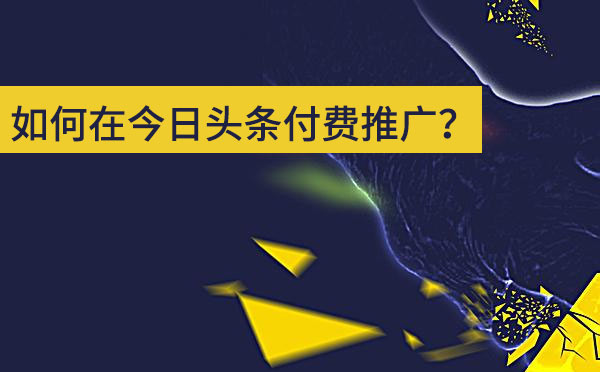 如何在今日头条付费推广？