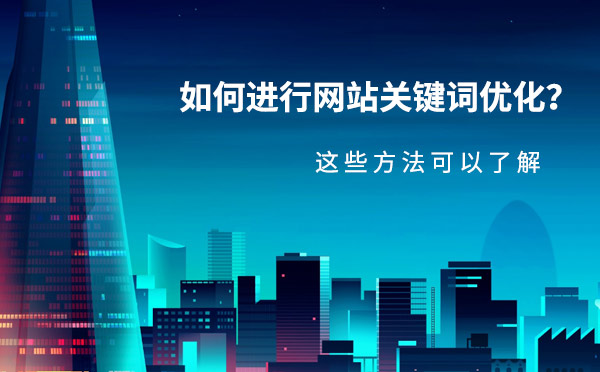 如何进行网站关键词优化？这些方法可以了解