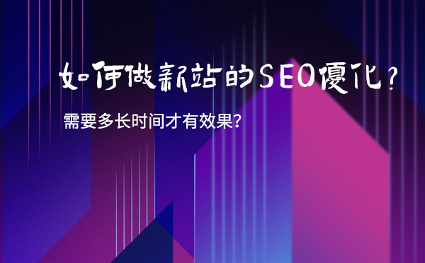 如何做新站的SEO优化？需要多长时间才有效果？