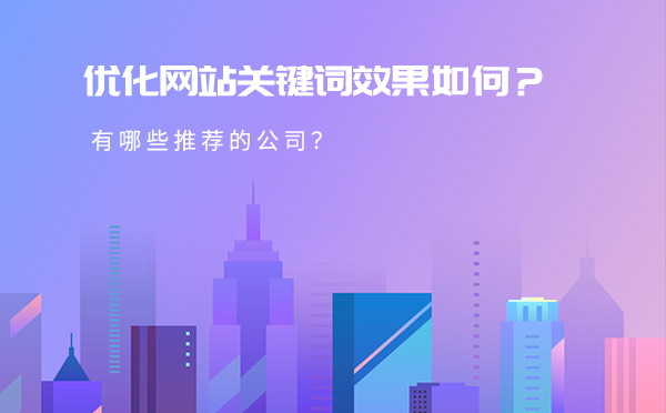 优化网站关键词效果如何？有哪些推荐的公司？