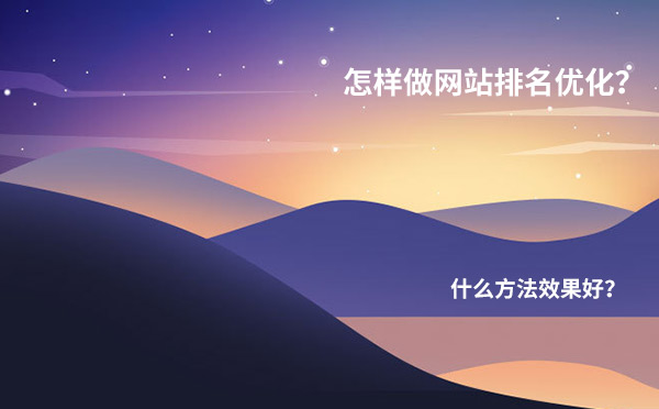 怎样做网站排名优化？什么方法效果好？